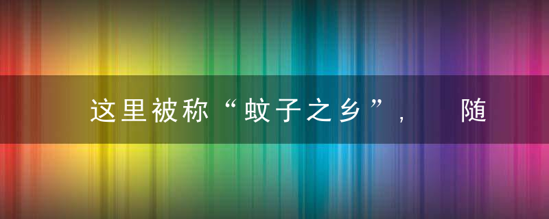 这里被称“蚊子之乡”, 随后一拍就几十只, 牲畜有时也会被咬死